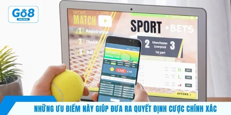 Những ưu điểm này giúp đưa ra quyết định cược chính xác